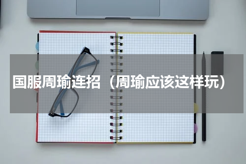 国服周瑜连招（周瑜应该这样玩）