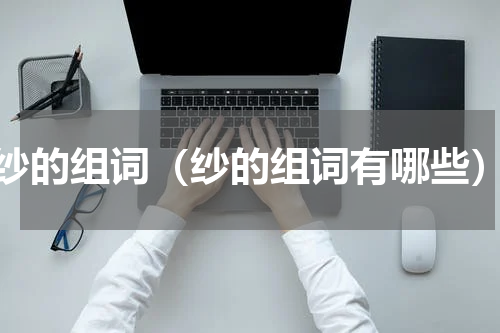 纱的组词（纱的组词有哪些）