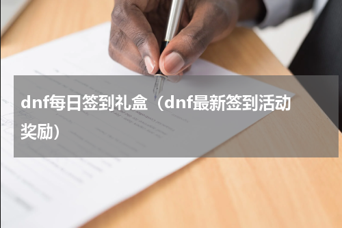 dnf每日签到礼盒（dnf最新签到活动奖励）