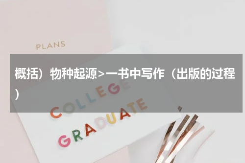 概括）物种起源>一书中写作（出版的过程）