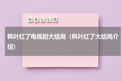 枫叶红了电视剧大结局（枫叶红了大结局介绍）
