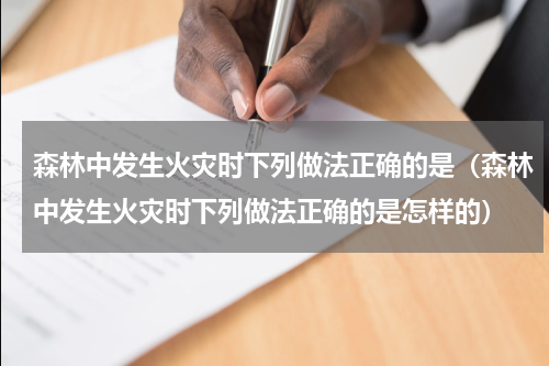 森林中发生火灾时下列做法正确的是（森林中发生火灾时下列做法正确的是怎样的）