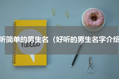 好听简单的男生名（好听的男生名字介绍）