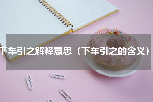 下车引之解释意思（下车引之的含义）