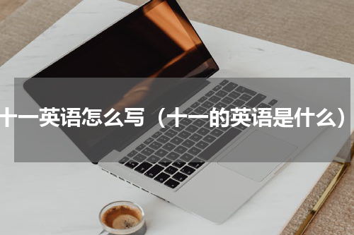 十一英语怎么写（十一的英语是什么）