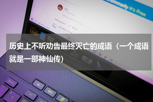 历史上不听劝告最终灭亡的成语（一个成语就是一部神仙传）