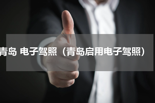 青岛 电子驾照（青岛启用电子驾照）