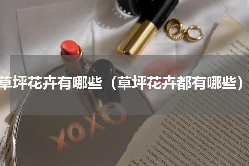 草坪花卉有哪些（草坪花卉都有哪些）