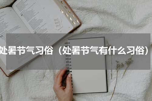 处暑节气习俗（处暑节气有什么习俗）