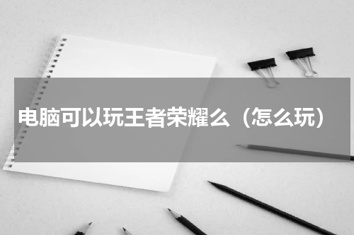 电脑可以玩王者荣耀么（怎么玩）