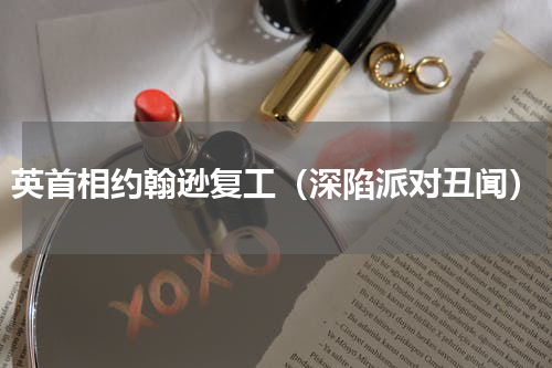 英首相约翰逊复工（深陷派对丑闻）