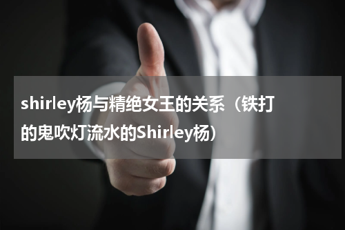 shirley杨与精绝女王的关系（铁打的鬼吹灯流水的Shirley杨）