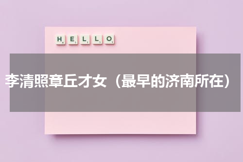 李清照章丘才女（最早的济南所在）