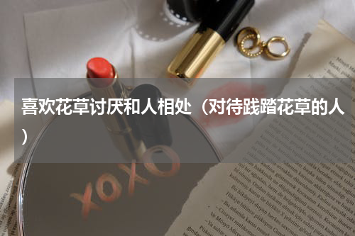 喜欢花草讨厌和人相处（对待践踏花草的人）