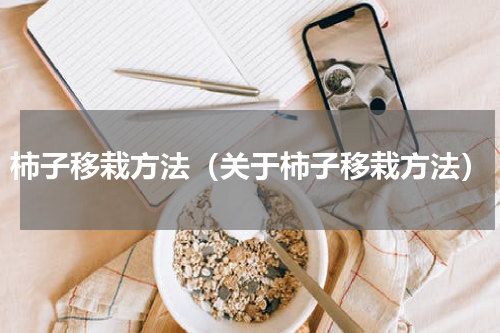 柿子移栽方法（关于柿子移栽方法）