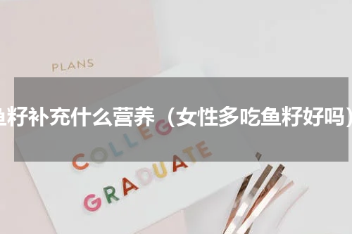 鱼籽补充什么营养（女性多吃鱼籽好吗）