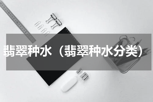 翡翠种水（翡翠种水分类）