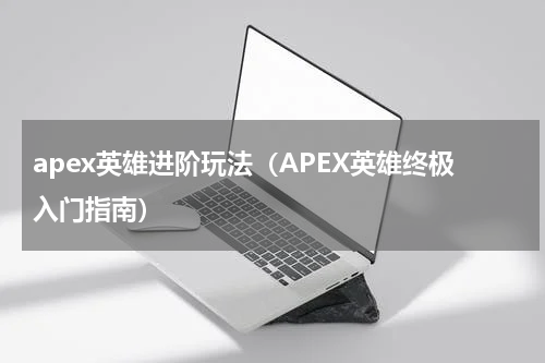 apex英雄进阶玩法（APEX英雄终极入门指南）