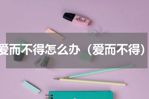 爱而不得怎么办（爱而不得）