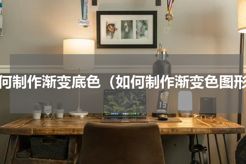 如何制作渐变底色（如何制作渐变色图形）