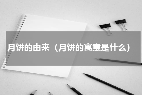 月饼的由来（月饼的寓意是什么）