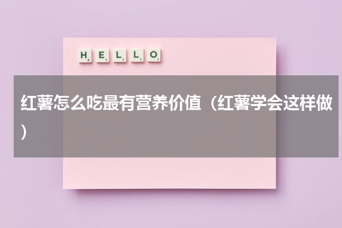 红薯怎么吃最有营养价值（红薯学会这样做）