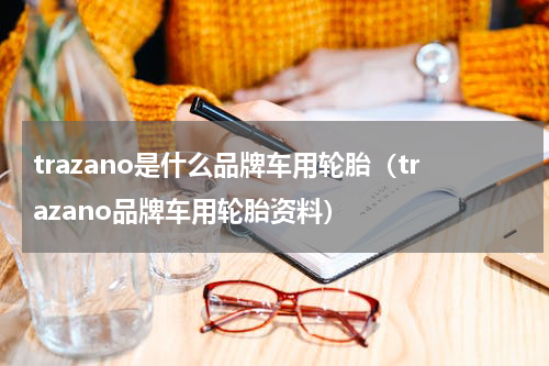 trazano是什么品牌车用轮胎（trazano品牌车用轮胎资料）