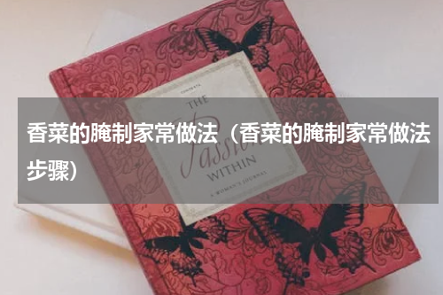 香菜的腌制家常做法（香菜的腌制家常做法步骤）