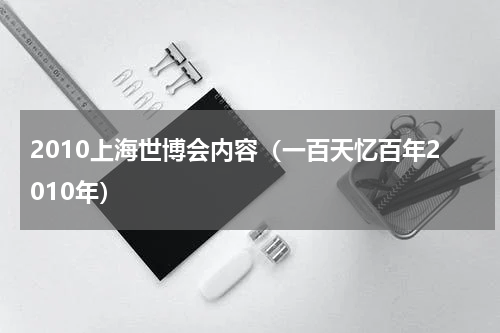 2010上海世博会内容（一百天忆百年2010年）
