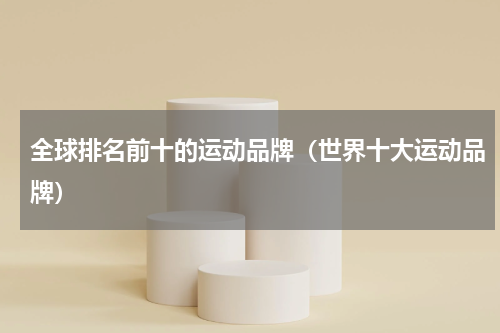 全球排名前十的运动品牌（世界十大运动品牌）