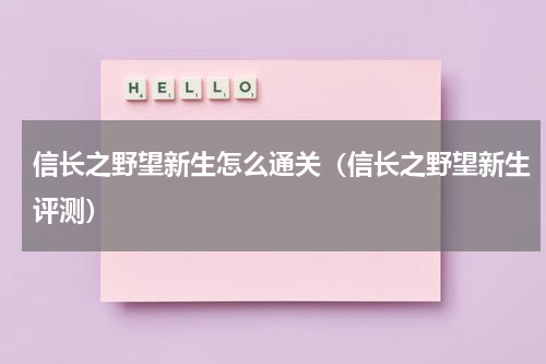 信长之野望新生怎么通关（信长之野望新生评测）