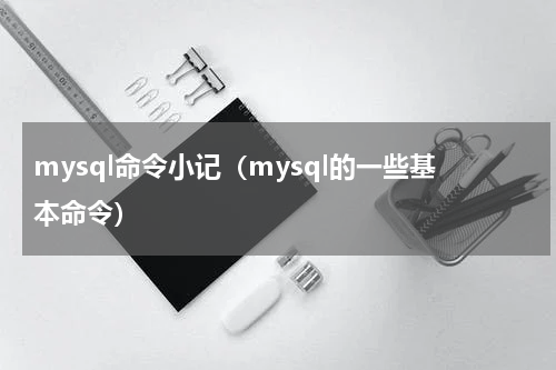 mysql命令小记（mysql的一些基本命令）