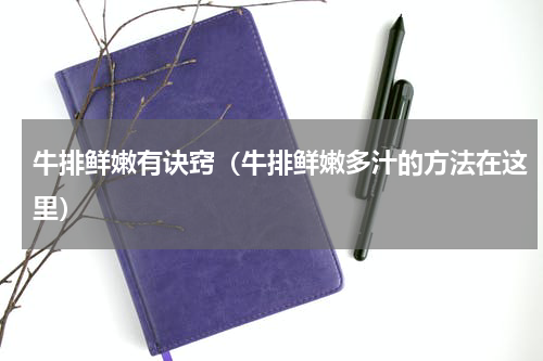 牛排鲜嫩有诀窍（牛排鲜嫩多汁的方法在这里）