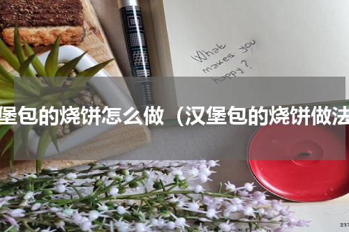汉堡包的烧饼怎么做（汉堡包的烧饼做法）