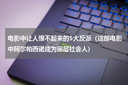电影中让人恨不起来的5大反派（这部电影中阿尔帕西诺成为底层社会人）