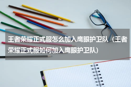 王者荣耀正式服怎么加入鹰眼护卫队（王者荣耀正式服如何加入鹰眼护卫队）