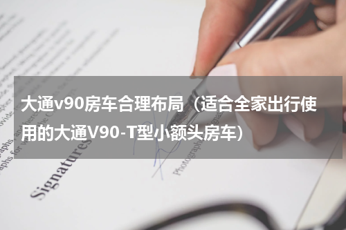 大通v90房车合理布局（适合全家出行使用的大通V90-T型小额头房车）