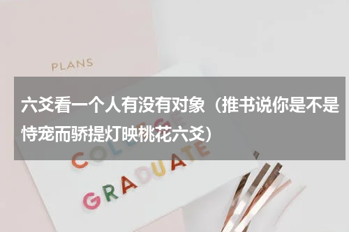 六爻看一个人有没有对象（推书说你是不是恃宠而骄提灯映桃花六爻）