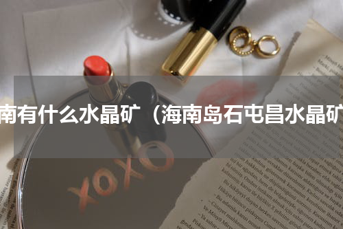 海南有什么水晶矿（海南岛石屯昌水晶矿）