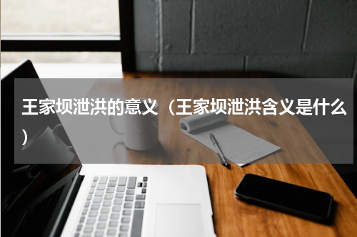 王家坝泄洪的意义（王家坝泄洪含义是什么）