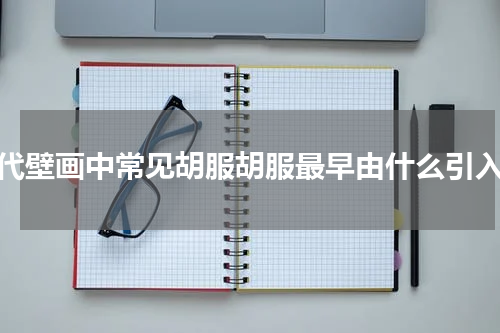 唐代壁画中常见胡服胡服最早由什么引入中