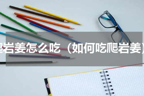 爬岩姜怎么吃（如何吃爬岩姜）