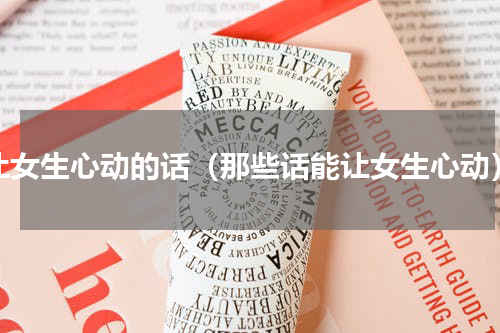 让女生心动的话（那些话能让女生心动）