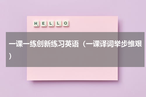一课一练创新练习英语（一课译词举步维艰）
