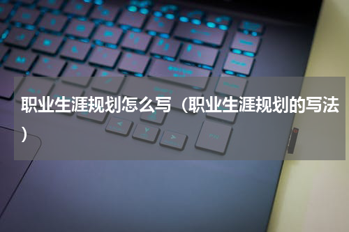 职业生涯规划怎么写（职业生涯规划的写法）