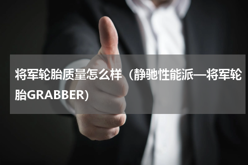 将军轮胎质量怎么样（静驰性能派—将军轮胎GRABBER）