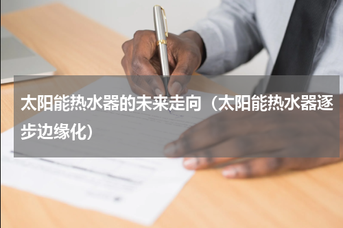 太阳能热水器的未来走向（太阳能热水器逐步边缘化）