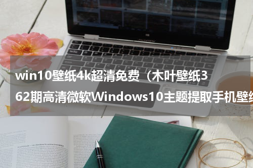 win10壁纸4k超清免费（木叶壁纸362期高清微软Windows10主题提取手机壁纸）