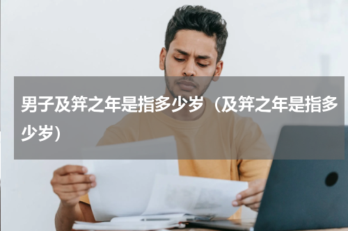 男子及笄之年是指多少岁（及笄之年是指多少岁）