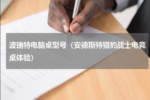波瑞特电脑桌型号（安德斯特猎豹战士电竞桌体验）